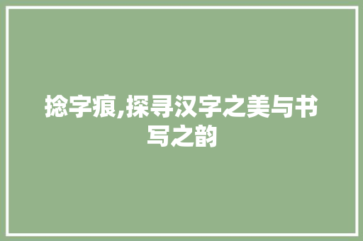 捻字痕,探寻汉字之美与书写之韵