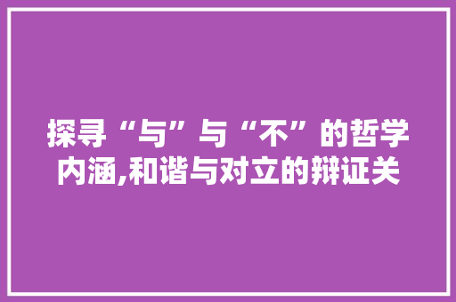 探寻“与”与“不”的哲学内涵,和谐与对立的辩证关系
