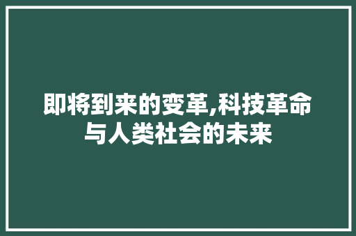 即将到来的变革,科技革命与人类社会的未来