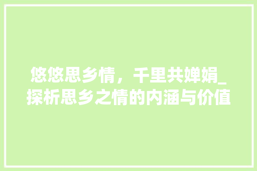 悠悠思乡情，千里共婵娟_探析思乡之情的内涵与价值