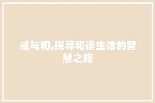 戒与和,探寻和谐生活的智慧之路 第1张 戒与和,探寻和谐生活的智慧之路 第1张