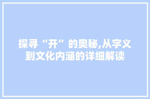 探寻“开”的奥秘,从字义到文化内涵的详细解读