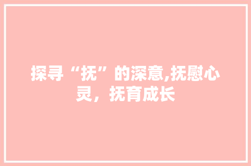 探寻“抚”的深意,抚慰心灵,抚育成长 第1张 探寻“抚”的深意,抚慰心灵,抚育成长 第1张