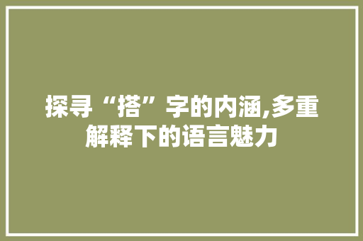 探寻“搭”字的内涵,多重解释下的语言魅力