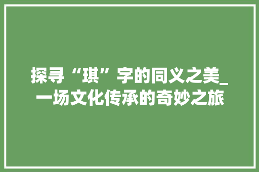 探寻“琪”字的同义之美_一场文化传承的奇妙之旅