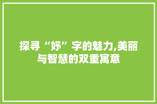 探寻“妤”字的魅力,美丽与智慧的双重寓意