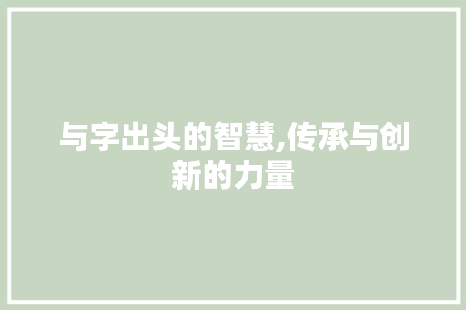 与字出头的智慧,传承与创新的力量