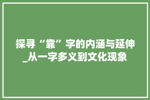 探寻“靠”字的内涵与延伸_从一字多义到文化现象