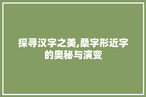 探寻汉字之美,桑字形近字的奥秘与演变  第1张