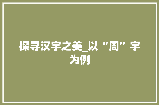 探寻汉字之美_以“周”字为例