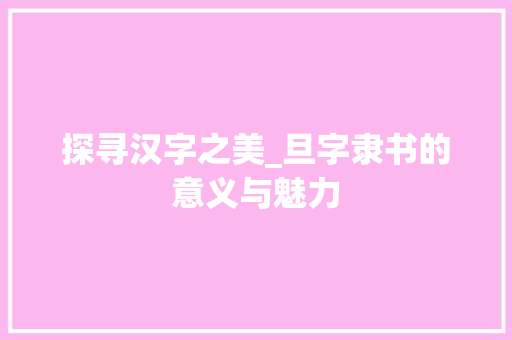 探寻汉字之美_旦字隶书的意义与魅力