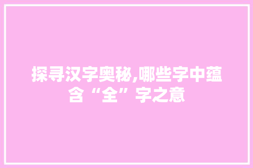 探寻汉字奥秘,哪些字中蕴含“全”字之意
