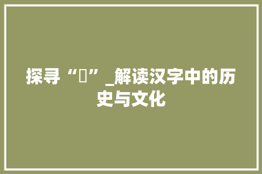 探寻“赿”_解读汉字中的历史与文化