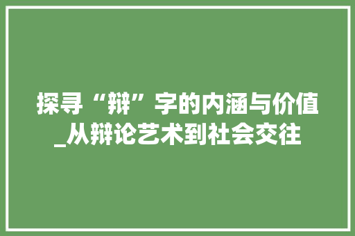 探寻“辩”字的内涵与价值_从辩论艺术到社会交往