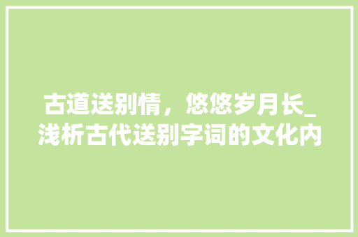 古道送别情，悠悠岁月长_浅析古代送别字词的文化内涵