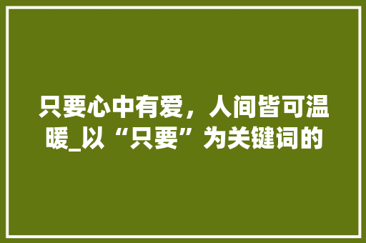只要心中有爱，人间皆可温暖_以“只要”为关键词的心灵感悟