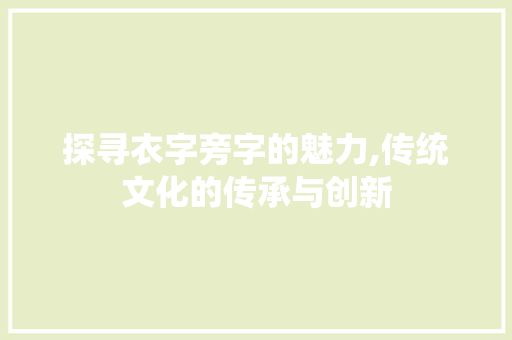 探寻衣字旁字的魅力,传统文化的传承与创新