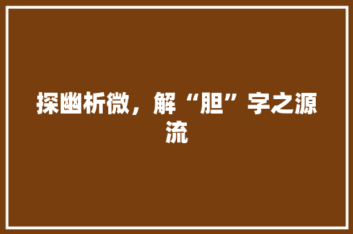 探幽析微，解“胆”字之源流  第1张