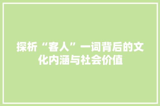 探析“客人”一词背后的文化内涵与社会价值