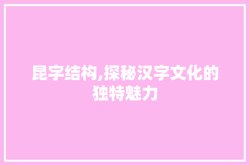 昆字结构,探秘汉字文化的独特魅力