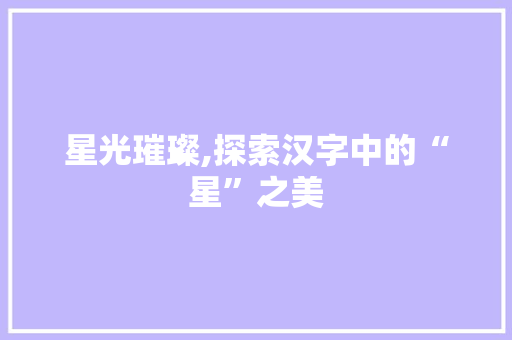 星光璀璨,探索汉字中的“星”之美  第1张
