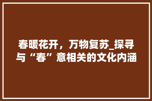 春暖花开，万物复苏_探寻与“春”意相关的文化内涵