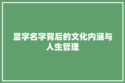 显字名字背后的文化内涵与人生哲理 第1张 显字名字背后的文化内涵与人生哲理 第1张
