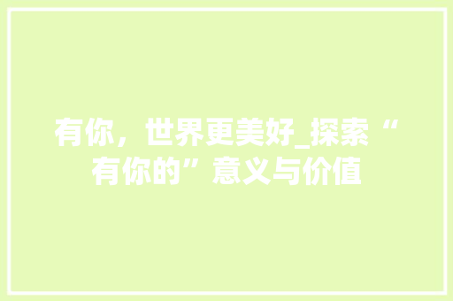 有你，世界更美好_探索“有你的”意义与价值