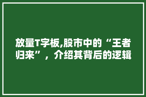 放量T字板,股市中的“王者归来”，介绍其背后的逻辑与实战方法