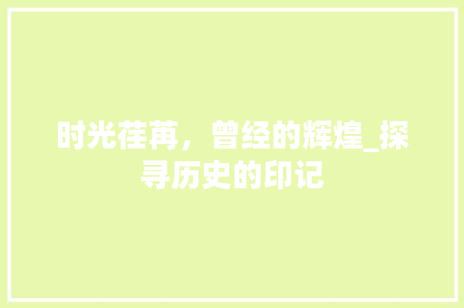 时光荏苒,曾经的辉煌_探寻历史的印记