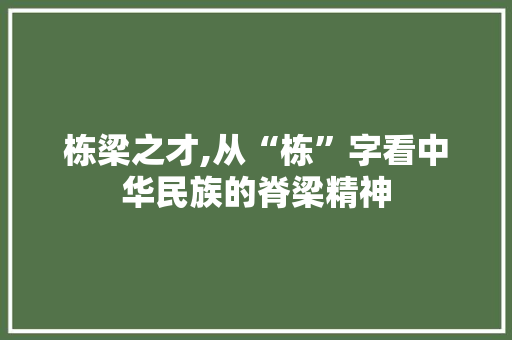 栋梁之才,从“栋”字看中华民族的脊梁精神