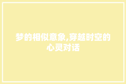 梦的相似意象,穿越时空的心灵对话