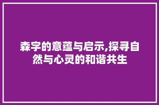 森字的意蕴与启示,探寻自然与心灵的和谐共生