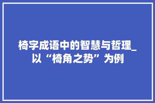 椅字成语中的智慧与哲理_以“椅角之势”为例