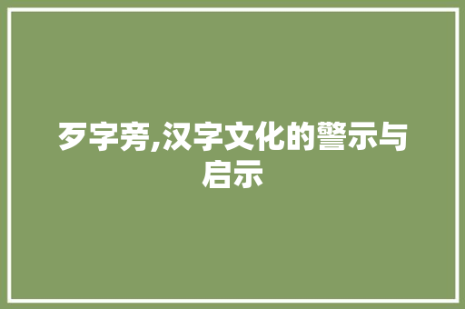 歹字旁,汉字文化的警示与启示