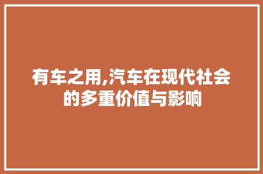 有车之用,汽车在现代社会的多重价值与影响