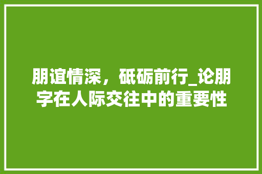 朋谊情深，砥砺前行_论朋字在人际交往中的重要性