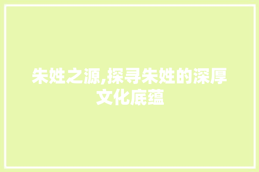 朱姓之源,探寻朱姓的深厚文化底蕴