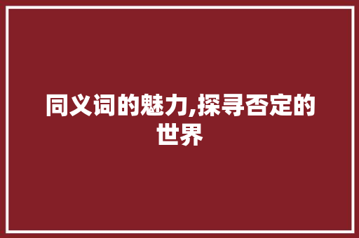 同义词的魅力,探寻否定的世界