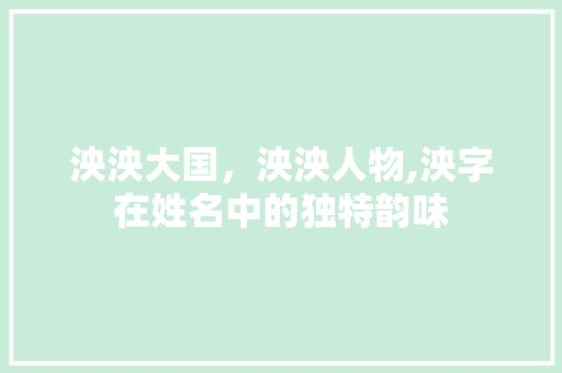 泱泱大国，泱泱人物,泱字在姓名中的独特韵味