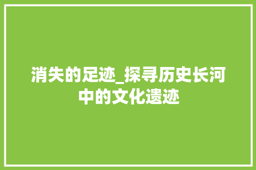消失的足迹_探寻历史长河中的文化遗迹