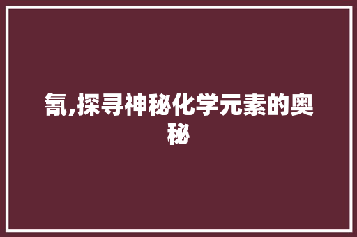 氰,探寻神秘化学元素的奥秘