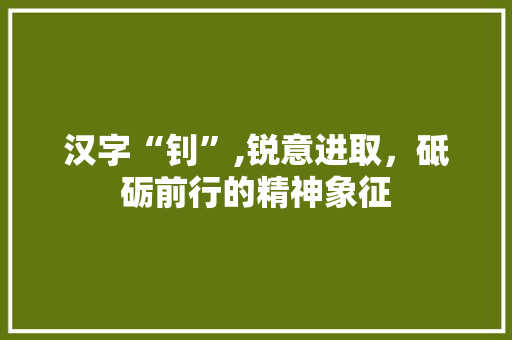 汉字“钊”,锐意进取，砥砺前行的精神象征