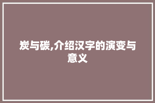 炭与碳,介绍汉字的演变与意义