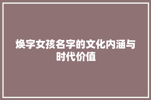 焕字女孩名字的文化内涵与时代价值