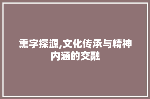 熏字探源,文化传承与精神内涵的交融