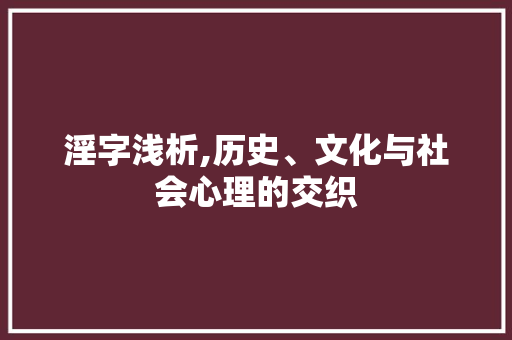 淫字浅析,历史、文化与社会心理的交织