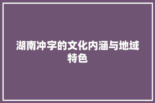 湖南冲字的文化内涵与地域特色