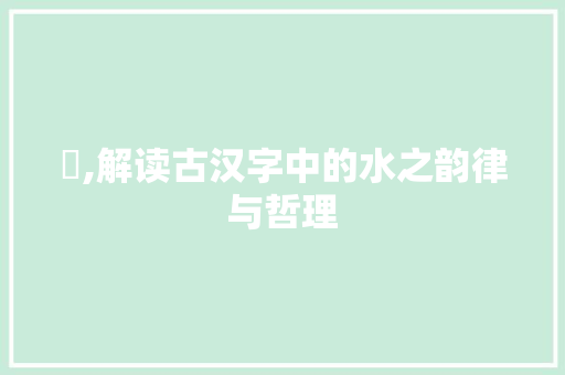 湼,解读古汉字中的水之韵律与哲理