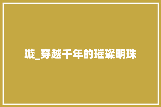 璇_穿越千年的璀璨明珠  第1张